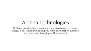 Alobha Technologies
Alobha is global software service and website design company in
Noida, India, focused on helping you make an impact on business
and drive value through your IT investment.
 