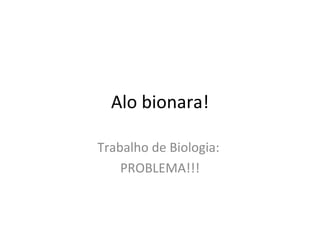 Alo bionara! Trabalho de Biologia:  PROBLEMA!!! 