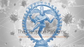 Arvind Lodaya©2020
The Disruption Pandemic
HOW CRISIS CAN UNLOCK CREATIVE TRANSFORMATION
 