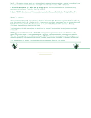 Part 3. 3: 1. Evaluation of assay results on a statistical basis in sequential testing is such that a material is considered active 
if it causes an increase in survival of treated animals (T) over controls (C) resulting in T/C >125 percent. 
4. Driscoll JS; Hazard GF, JR.; Wood HB, JR.; Goldin A 1974. Structure-antitumor activity relationships among 
quinone derivatives. Cancer Chemother. Rep., Part 2, 4(2): 1. 
5. Karrer W 1958. Konstitution und Vorkommen der organischen Pflanzcnstoffe. Birkhaüser Verlag, BaSel. p. 517. 
1 Part 113 is reference 1. 
2 Seeds of Rhamnus frangula L. were collected in Austria in November, 1966. We acknowledge with thanks receipt of the 
dried plant material from Dr. R. E. Perdue, Jr., U.S. Department of Agriculture, in accordance with the program developed 
by the National Cancer Institute. Voucher specimens are on deposit at the Medicinal Plant Resources Laboratory, 
Agricultural Research Service, Beltsville, Maryland. 
3 Antileukemic activity was assayed under the auspices of the National Cancer Institute, by the procedure described in 
reference 3. 
4 Melting points were determined with a Mettler FP2 hot-stage microscope. Infrared spectra were determined with a 
Perkin-Elmer Hitachi model 257 spectrophotometer as KBr pellets. Petroleum ether refers to the fraction of bp 60-68o. 
Thin-layer chromatography was carried out on silica gel 60 F-254 (E. Merck) precoated plates, and chromatograms were 
visualized by spraying with an anisaldehyde-sulfuric acid spray; the developing solvent was 5% methanol in chloroform. 
5 We thank Professor H. Wagner, Universität München, for an authentic sample of Aloe emodin. 
 