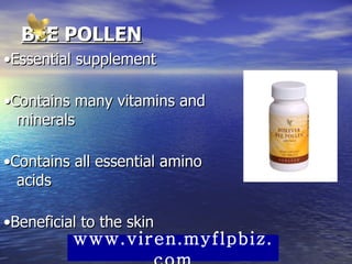 BEE POLLEN • Essential supplement • Contains many vitamins and minerals • Contains all essential amino acids • Beneficial to the skin  www.viren.myflpbiz.com 