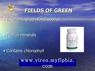 FIELDS OF GREEN •  Excellent 'green food' source  •  Rich in minerals  •  Contains chlorophyll  www.viren.myflpbiz.com 