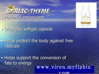 GARLIC-THYME •  Powerful antioxidant  •  Odorless, softgel capsule  •  Helps protect the body against free radicals  •  Helps support the conversion of fats to energy  www.viren.myflpbiz.com 