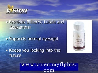 VISION •  Provides Bilberry, Lutein and Zeaxanthin  •  Supports normal eyesight  •  Keeps you looking into the future www.viren.myflpbiz.com 