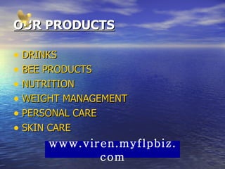 OUR PRODUCTS DRINKS BEE PRODUCTS NUTRITION WEIGHT MANAGEMENT PERSONAL CARE SKIN CARE www.viren.myflpbiz.com 