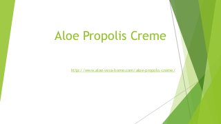 Aloe Propolis Creme
http://www.aloe-vera-home.com/aloe-propolis-creme/
 