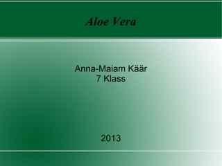 Aloe Vera

Anna-Maiam Käär
7 Klass

2013

 