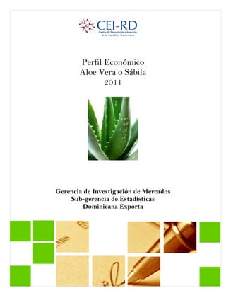 Perfil Económico
Aloe Vera o Sábila
2011
Gerencia de Investigación de Mercados
Sub-gerencia de Estadísticas
Dominicana Exporta
 
 
