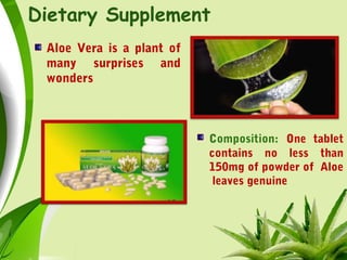 Dietary Supplement
Aloe Vera is a plant of
many surprises and
wonders
Composition: One tablet
contains no less than
150mg of powder of Aloe
leaves genuine
 