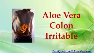 Aloe Vera
 Colon
Irritable
  ParaQueSirveElAloeVera.com
 