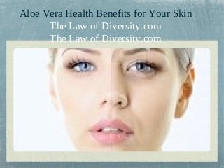 Aloe Vera Health Benefits for Your Skin 
The Law of Diversity.com 
The Law of Diversity.com 
 