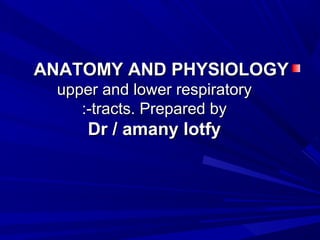 ANATOMY AND PHYSIOLOGY
 upper and lower respiratory
    :-tracts. Prepared by
     Dr / amany lotfy
 