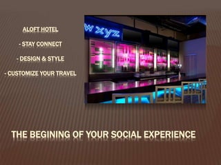 ALOFT HOTEL
- STAY CONNECT
- DESIGN & STYLE
- CUSTOMIZE YOUR TRAVEL

THE BEGINING OF YOUR SOCIAL EXPERIENCE

 
