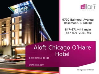 Aloft Chicago O’Hare Hotel get set to a-go-go 9700 Balmoral Avenue Rosemont, IL 60018 847-671-444 main   847-671-2061 fax 