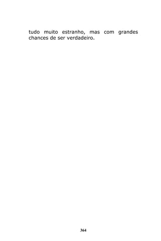 364
tudo muito estranho, mas com grandes
chances de ser verdadeiro.
 