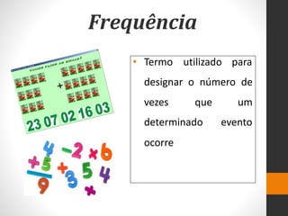 Frequência
• Termo utilizado para
designar o número de
um
evento
vezes que
determinado
ocorre
 