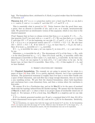 logic. The formulation there, attributed to A. Kock, is a priori weaker than the formulation
of Theorem 2.32
.
Theorem 2.4. If F is a n × n projection matrix over a local ring R then we can find a
n × r matrix X and a r × n matrix Y such that XY = F and Y X = Ir.
This is essentially what is proved in [24]. Notice however that the proof there uses,
a priori, that an element is invertible or not, and is not, as it stands, intuitionistically
valid. We present here an intuitionistic version of this argument, which is very close to the
classical argument.
Proof. Suppose that we have m column vectors that form a n × m matrix X = U1, . . . , Um
that generate Im(F) (we start with m = n and X = F.) We can then find a m ×n matrix
Y such that XY = F (at the beginning, we can take X = F and Y = In or Y = F.) Then
Y X = G is a m × m projection matrix since G2
= Y XY X = Y X = G. We also have
XG = XY X = FX = X. If we write G = (cij), we have thus Uj = ΣcijUi for each j.
Since R is local, cjj invertible or 1 − cjj invertible.
If 1 − cjj is invertible for some j we can express Uj in term of Ui, i 6= j and reduce m
by one.
Otherwise cjj is invertible for all j. The determinant of G is of the form r + Πcjj with
r in the ideal generated by cij, i 6= j. Since R is local, and Πcjj is invertible, either this
determinant is invertible or there exists i 6= j such that cij is invertible. In the later case,
since Uj = ΣcijUi we can express Ui in term of Ul, l 6= i and reduce m by one. In the
former case, we have that G is invertible. Since G(Im − G) = 0 this implies G = Im and
we have finished. 
3. Serre’s splitting-off theorem
3.1. Classical formulation. The example we are going to present has its origin in a
paper of Serre [30] from 1958. It is a purely algebraic theorem, but it has a geometrical
intuition. The geometrical statement is roughly that if we have a vector fibre bundle over
a space of finite dimension, and each fiber has a large enough dimension, then we can find
a non vanishing section. We give first the classical formulation, where both hypotheses
and conclusions have a non elementary form, and then a version where the conclusion is
first-order.
We assume R to be a Noetherian ring, and we let Max(R) to be the space of maximal
ideals with the topology induced from the Zariski topology. We assume that the dimension
of Max(R) is finite and  n (that is there is no proper chains of irreducible closed sets of
length n). For instance, if R is a local ring, then Max(R) is a singleton and we can take
n = 1.
If M is a finitely generated module over R and x a maximal ideal of R, then M/xM is
a finite dimensional vector space over R/x and we let rx(M) be its dimension. Intuitively,
2In our formulation, we express that both the image and the kernel of F are free. In the formulation
of [27], we express only that the image of F is free. However since the kernel of F is the image of In − F,
and the theorem holds for all projection matrix, the two formulations turn out to be equivalent.
7
 