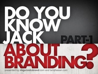 do you
know
jack part-1
about
branding
presented by alogoisnotabrand.com and tariqhassan.com

?

 