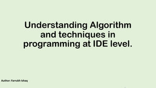 Understanding Algorithm
and techniques in
programming at IDE level.
Author: Farrukh Ishaq
 
