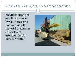 A MOVIMENTAÇÃO NA ARMAZENAGEM
 Movimentação por
empilhador ao ar
livre: é necessário
bons acessos. O
material precisa ser
colocado em
estrados. O solo
deve ser firme.
 
