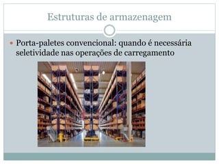 Estruturas de armazenagem
 Porta-paletes convencional: quando é necessária
seletividade nas operações de carregamento
 