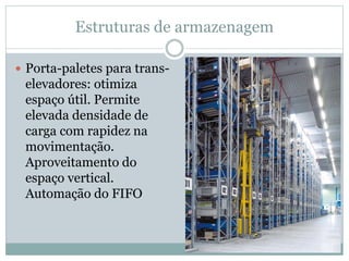 Estruturas de armazenagem
 Porta-paletes para trans-
elevadores: otimiza
espaço útil. Permite
elevada densidade de
carga com rapidez na
movimentação.
Aproveitamento do
espaço vertical.
Automação do FIFO
 