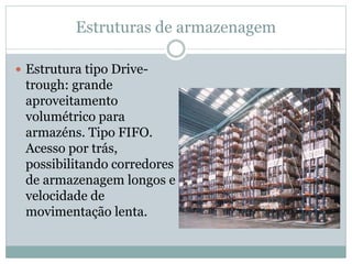Estruturas de armazenagem
 Estrutura tipo Drive-
trough: grande
aproveitamento
volumétrico para
armazéns. Tipo FIFO.
Acesso por trás,
possibilitando corredores
de armazenagem longos e
velocidade de
movimentação lenta.
 