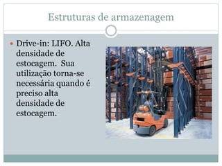 Estruturas de armazenagem
 Drive-in: LIFO. Alta
densidade de
estocagem. Sua
utilização torna-se
necessária quando é
preciso alta
densidade de
estocagem.
 