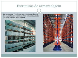 Estruturas de armazenagem
 Estrutura tipo Cantilever : para madeiras, barras,
tubos, trefilados, pranchas. Para armazenagem de
peças de grande comprimento.
 