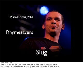 Minneapolis, MN



           Rhymesayers


                                        Slug
Tuesday, October 6, 2009

slug is...