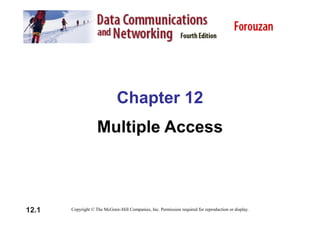 Chapter 12
Multiple Access
12.1 Copyright © The McGraw-Hill Companies, Inc. Permission required for reproduction or display.
 