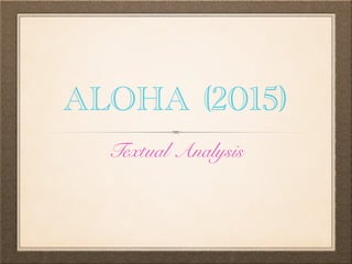 ALOHA (2015)
Textual Analysis
 
