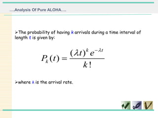 ( )
( )
!
k t
k
t e
P t
k

 

The probability of having k arrivals during a time interval of
length t is given by:
where λ is the arrival rate.
….Analysis Of Pure ALOHA….
 