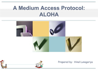 A Medium Access Protocol:
ALOHA
Prepared by: Hinal Lunagariya
 