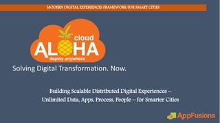 Solving Digital Transformation. Now.
MODERN DIGITAL EXPERIENCES FRAMEWORK FOR SMART CITIES
Building Scalable Distributed Digital Experiences –
Unlimited Data, Apps, Process, People – for Smarter Cities
 