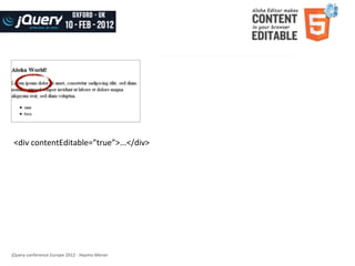 contenteditable	
  in	
  browsers

 <div	
  contentEditable=”true”>...</div>




jQuery	
  conference	
  Europe	
  2012	
  -­‐	
  Haymo	
  Meran
 
