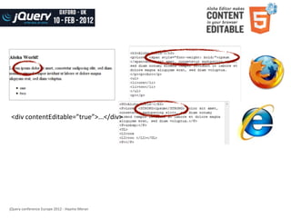 contenteditable	
  in	
  browsers

 <div	
  contentEditable=”true”>...</div>




jQuery	
  conference	
  Europe	
  2012	
  -­‐	
  Haymo	
  Meran
 