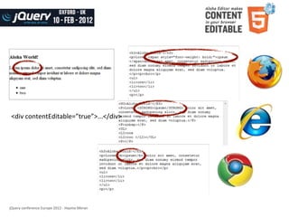 contenteditable	
  in	
  browsers

 <div	
  contentEditable=”true”>...</div>




jQuery	
  conference	
  Europe	
  2012	
  -­‐	
  Haymo	
  Meran
 