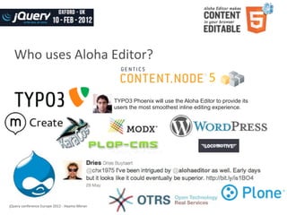 Who	
  uses	
  Aloha	
  Editor?
                                                                                                        5
                                                                  TYPO3 Phoenix will use the Aloha Editor to provide its
                                                                  users the most smoothest inline editing experience.




jQuery	
  conference	
  Europe	
  2012	
  -­‐	
  Haymo	
  Meran
 