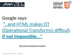 Google	
  says:
	
  "..and	
  HTML	
  makes	
  OT	
  
(Opera8onal	
  Transforms)	
  diﬃcult	
  
if	
  not	
  impossible..."
                                                   h]p://www.waveprotocol.org/faq



jQuery	
  conference	
  Europe	
  2012	
  -­‐	
  Haymo	
  Meran
 