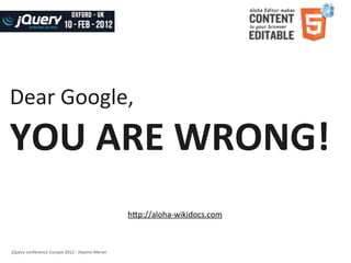 Dear	
  Google,
YOU	
  ARE	
  WRONG!
                                                                  h]p://aloha-­‐wikidocs.com



jQuery	
  conference	
  Europe	
  2012	
  -­‐	
  Haymo	
  Meran
 