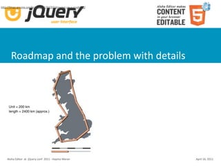 hUp://blogs.gnome.org/bolsh/2011/02/07/drawing‐up‐a‐roadmap/




       Roadmap and the problem with details



     Unit = 200 km
     length = 2400 km (approx.)




    Aloha Editor  at  jQuery conf  2011 ‐ Haymo Meran          April 16, 2011
 