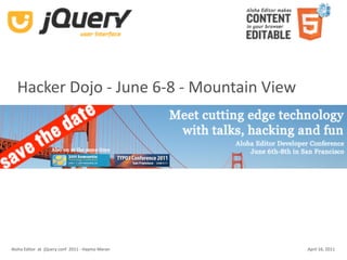 Hacker Dojo ‐ June 6‐8 ‐ Mountain View




Aloha Editor  at  jQuery conf  2011 ‐ Haymo Meran   April 16, 2011
 