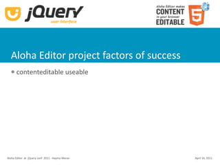 Aloha Editor project factors of success
      contenteditable useable




Aloha Editor  at  jQuery conf  2011 ‐ Haymo Meran   April 16, 2011
 