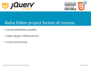 Aloha Editor project factors of success
      contenteditable useable
      open plugin infrastructure
      vivid community




Aloha Editor  at  jQuery conf  2011 ‐ Haymo Meran   April 16, 2011
 