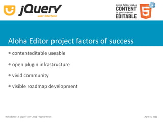Aloha Editor project factors of success
      contenteditable useable
      open plugin infrastructure
      vivid community
      visible roadmap development




Aloha Editor  at  jQuery conf  2011 ‐ Haymo Meran   April 16, 2011
 