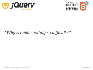 “Why is online edi-ng so diﬃcult?!”




Aloha Editor  at  jQuery conf  2011 ‐ Haymo Meran   April 16, 2011
 