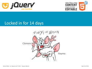 Locked in for 14 days



                                    Clemens


                                                    Haymo



Aloha Editor  at  jQuery conf  2011 ‐ Haymo Meran           April 16, 2011
 