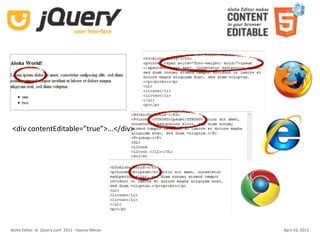contenteditable in browsers

 <div contentEditable=”true”>...</div>




Aloha Editor  at  jQuery conf  2011 ‐ Haymo Meran   April 16, 2011
 