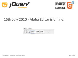 15th July 2010 ‐ Aloha Editor is online.




Aloha Editor  at  jQuery conf  2011 ‐ Haymo Meran   April 16, 2011
 
